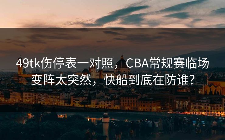 49tk伤停表一对照，CBA常规赛临场变阵太突然，快船到底在防谁？