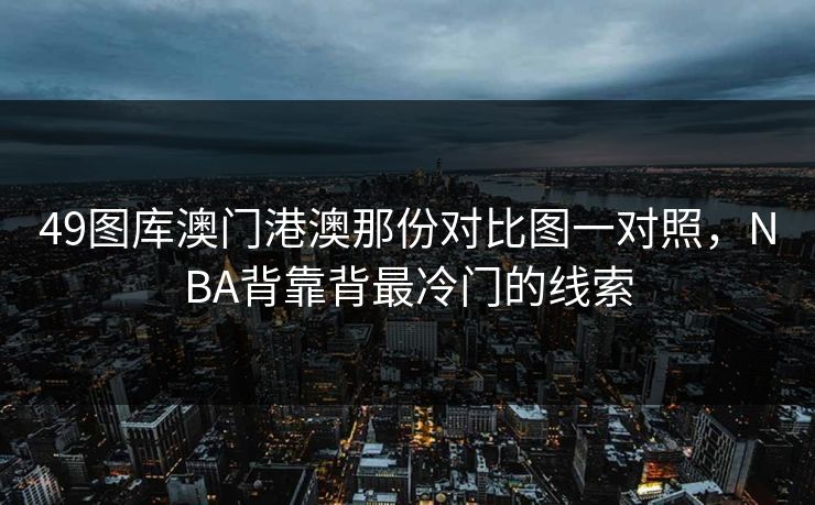 49图库澳门港澳那份对比图一对照，NBA背靠背最冷门的线索