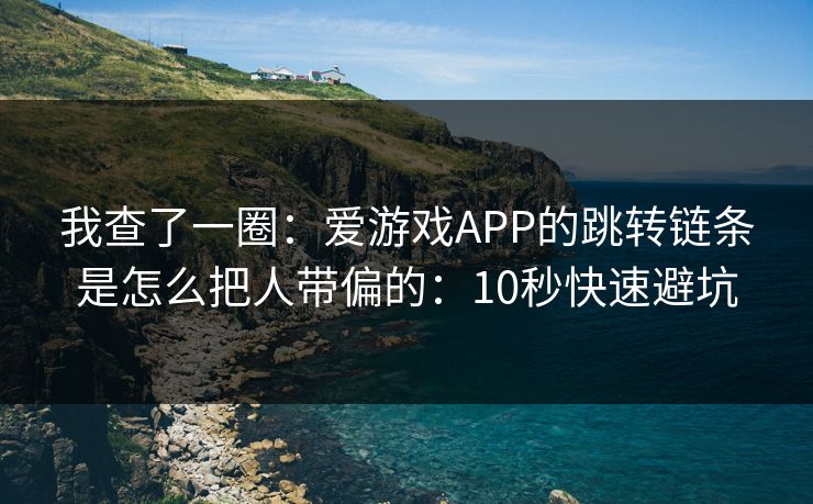 我查了一圈：爱游戏APP的跳转链条是怎么把人带偏的：10秒快速避坑