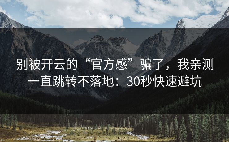别被开云的“官方感”骗了，我亲测一直跳转不落地：30秒快速避坑