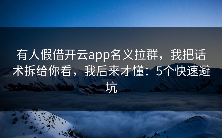 有人假借开云app名义拉群，我把话术拆给你看，我后来才懂：5个快速避坑