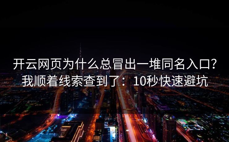 开云网页为什么总冒出一堆同名入口？我顺着线索查到了：10秒快速避坑