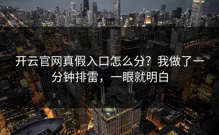 开云官网真假入口怎么分？我做了一分钟排雷，一眼就明白