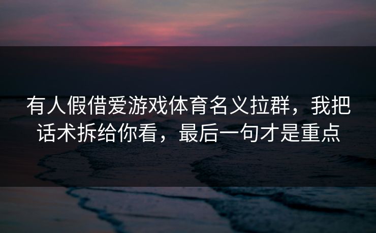 有人假借爱游戏体育名义拉群，我把话术拆给你看，最后一句才是重点