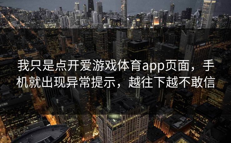 我只是点开爱游戏体育app页面，手机就出现异常提示，越往下越不敢信
