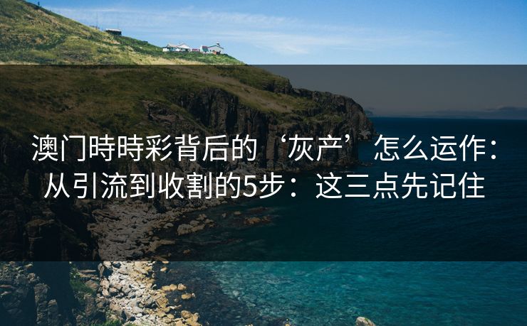 澳门時時彩背后的‘灰产’怎么运作：从引流到收割的5步：这三点先记住